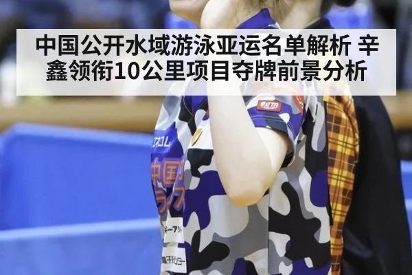中国公开水域游泳亚运名单解析 辛鑫领衔10公里项目夺牌前景分析