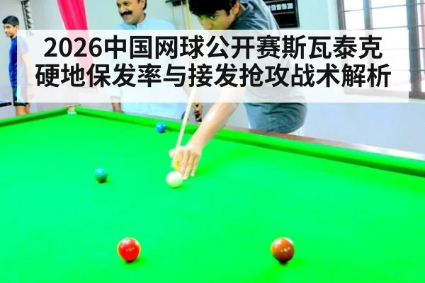 2026中国网球公开赛斯瓦泰克硬地保发率与接发抢攻战术解析