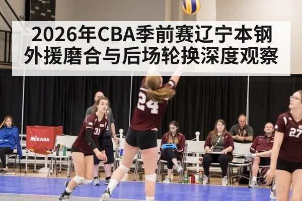 2026年CBA季前赛辽宁本钢外援磨合与后场轮换深度观察