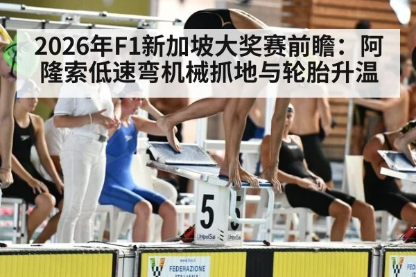 2026年F1新加坡大奖赛前瞻:阿隆索低速弯机械抓地与轮胎升温