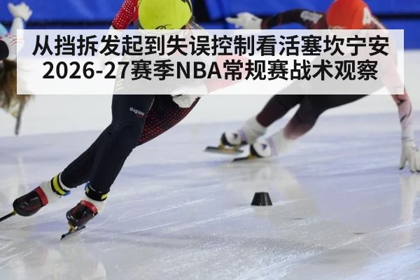 从挡拆发起到失误控制看活塞坎宁安2026-27赛季NBA常规赛战术观察